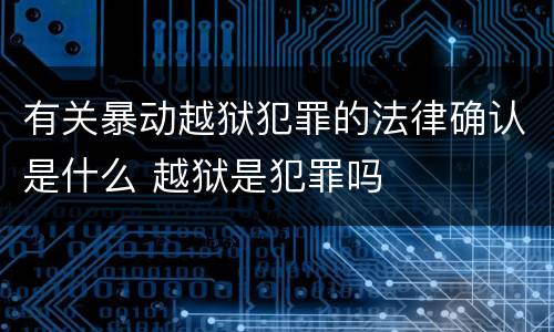 有关暴动越狱犯罪的法律确认是什么 越狱是犯罪吗