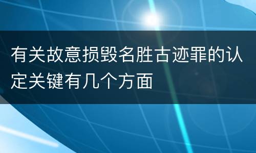 有关故意损毁名胜古迹罪的认定关键有几个方面
