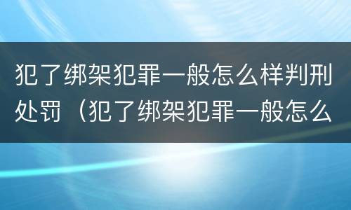 犯了绑架犯罪一般怎么样判刑处罚（犯了绑架犯罪一般怎么样判刑处罚多少）