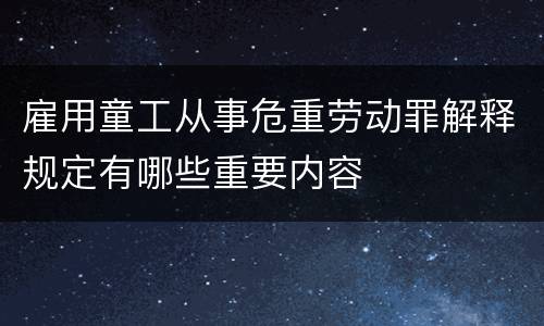雇用童工从事危重劳动罪解释规定有哪些重要内容