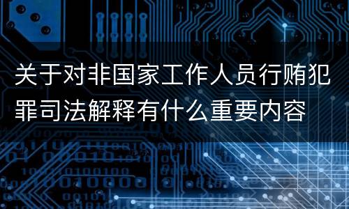 关于对非国家工作人员行贿犯罪司法解释有什么重要内容