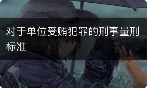 对于单位受贿犯罪的刑事量刑标准