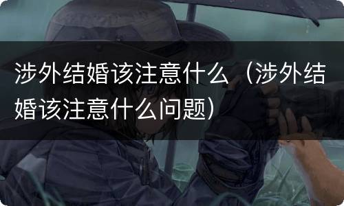 涉外结婚该注意什么（涉外结婚该注意什么问题）