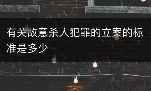有关故意杀人犯罪的立案的标准是多少