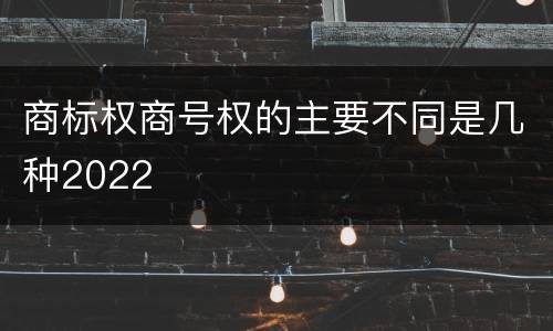 商标权商号权的主要不同是几种2022