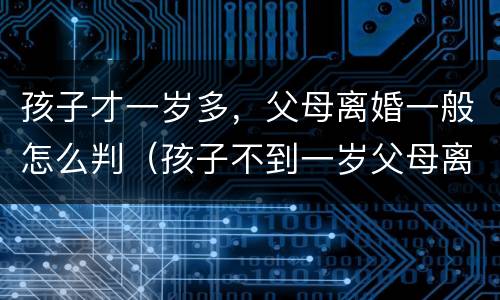 孩子才一岁多，父母离婚一般怎么判（孩子不到一岁父母离婚孩子怎么判）