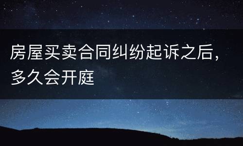 房屋买卖合同纠纷起诉之后，多久会开庭
