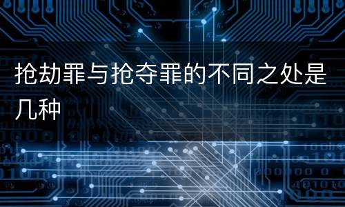 抢劫罪与抢夺罪的不同之处是几种