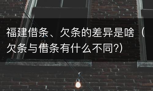 福建借条、欠条的差异是啥（欠条与借条有什么不同?）