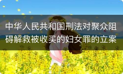 中华人民共和国刑法对聚众阻碍解救被收买的妇女罪的立案标准是什么