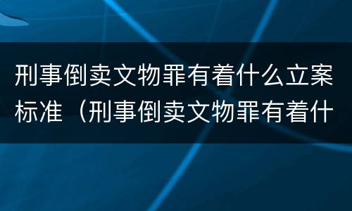 刑事倒卖文物罪有着什么立案标准（刑事倒卖文物罪有着什么立案标准呢）