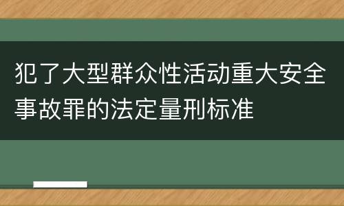 犯了大型群众性活动重大安全事故罪的法定量刑标准
