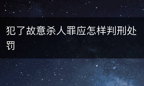 犯了故意杀人罪应怎样判刑处罚