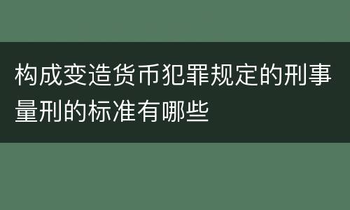 构成变造货币犯罪规定的刑事量刑的标准有哪些