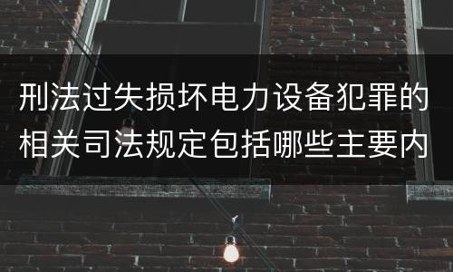 刑法过失损坏电力设备犯罪的相关司法规定包括哪些主要内容