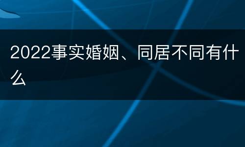 2022事实婚姻、同居不同有什么