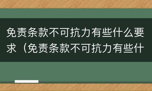 免责条款不可抗力有些什么要求（免责条款不可抗力有些什么要求和规定）