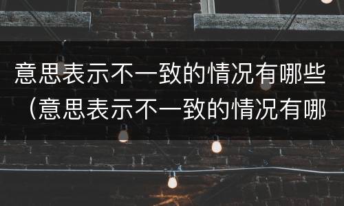 意思表示不一致的情况有哪些（意思表示不一致的情况有哪些英语）