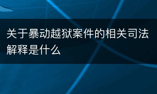 关于暴动越狱案件的相关司法解释是什么