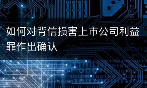 如何对背信损害上市公司利益罪作出确认