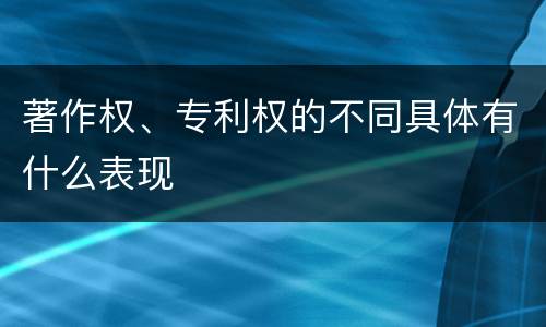 著作权、专利权的不同具体有什么表现