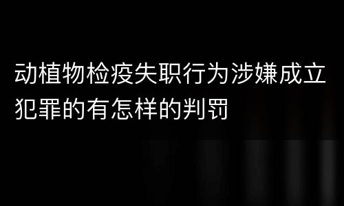 动植物检疫失职行为涉嫌成立犯罪的有怎样的判罚