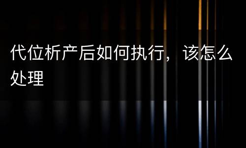 代位析产后如何执行，该怎么处理
