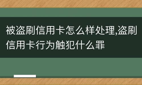 被盗刷信用卡怎么样处理,盗刷信用卡行为触犯什么罪