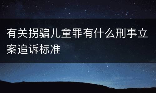 有关拐骗儿童罪有什么刑事立案追诉标准