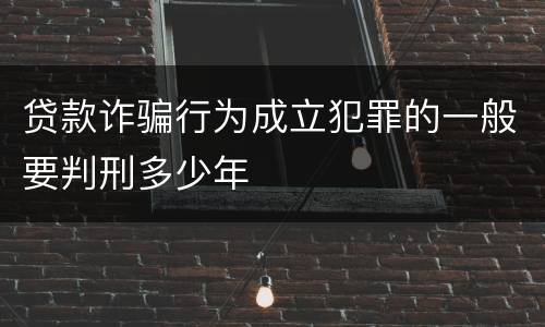 贷款诈骗行为成立犯罪的一般要判刑多少年