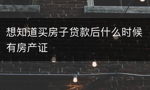 想知道买房子贷款后什么时候有房产证