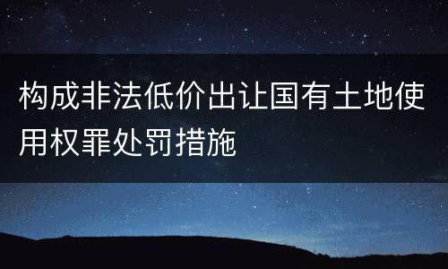构成非法低价出让国有土地使用权罪处罚措施