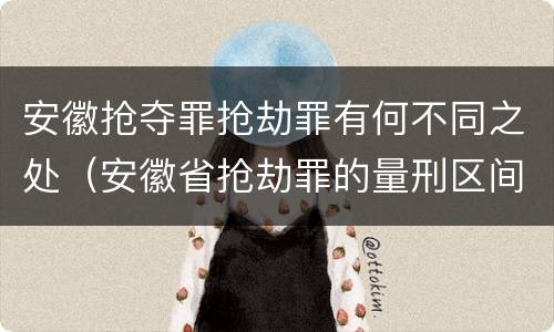 安徽抢夺罪抢劫罪有何不同之处（安徽省抢劫罪的量刑区间和量刑情节）