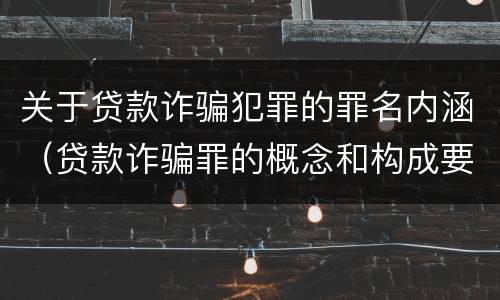 关于贷款诈骗犯罪的罪名内涵（贷款诈骗罪的概念和构成要件）