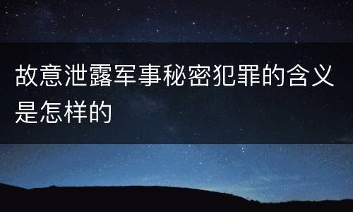 故意泄露军事秘密犯罪的含义是怎样的
