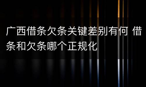 广西借条欠条关键差别有何 借条和欠条哪个正规化