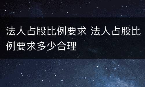 法人占股比例要求 法人占股比例要求多少合理
