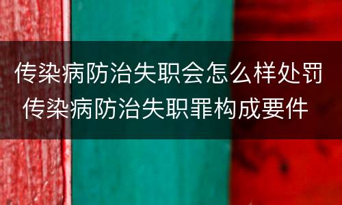 传染病防治失职会怎么样处罚 传染病防治失职罪构成要件