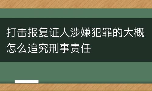打击报复证人涉嫌犯罪的大概怎么追究刑事责任