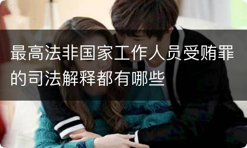 最高法非国家工作人员受贿罪的司法解释都有哪些