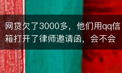 网贷欠了3000多，他们用qq信箱打开了律师邀请函，会不会被判为诈骗，给抓起来。