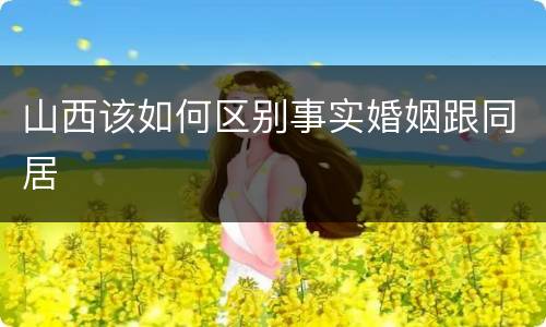 山西该如何区别事实婚姻跟同居