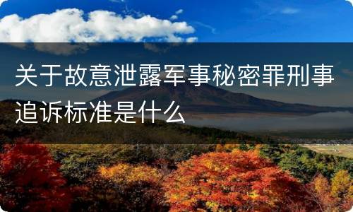 关于故意泄露军事秘密罪刑事追诉标准是什么