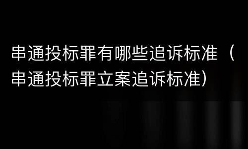 串通投标罪有哪些追诉标准（串通投标罪立案追诉标准）