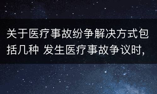 关于医疗事故纷争解决方式包括几种 发生医疗事故争议时,有哪几种解决途径