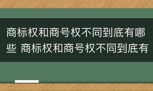 商标权和商号权不同到底有哪些 商标权和商号权不同到底有哪些问题