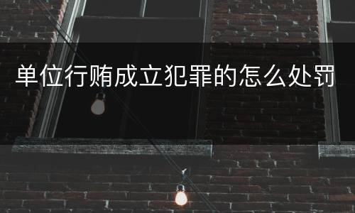 单位行贿成立犯罪的怎么处罚