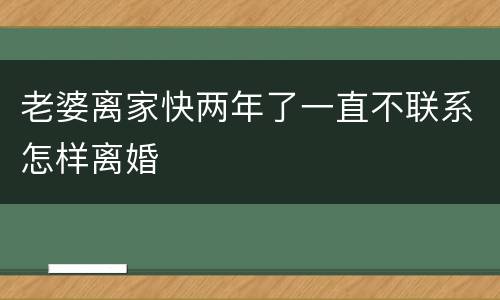老婆离家快两年了一直不联系怎样离婚