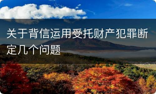 关于背信运用受托财产犯罪断定几个问题