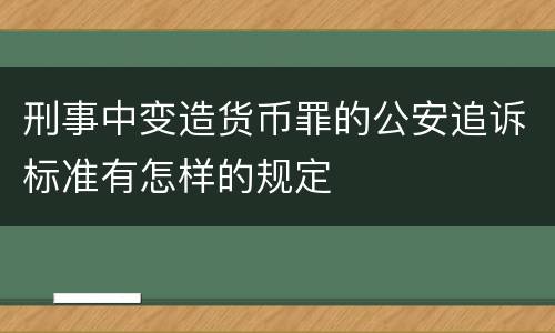 刑事中变造货币罪的公安追诉标准有怎样的规定